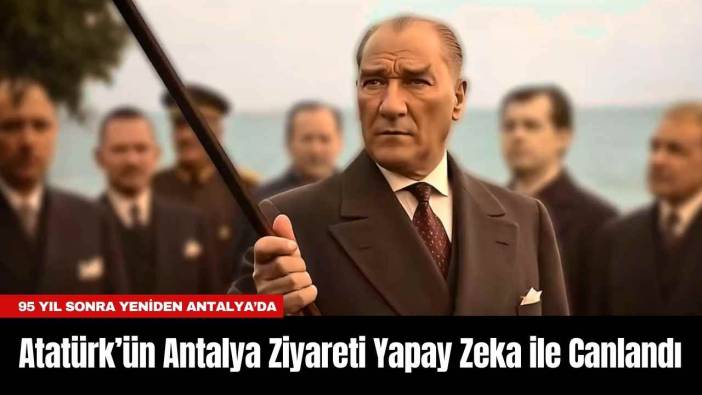 Atatürk’ün Antalya Ziyareti Yapay Zeka ile Canlandı