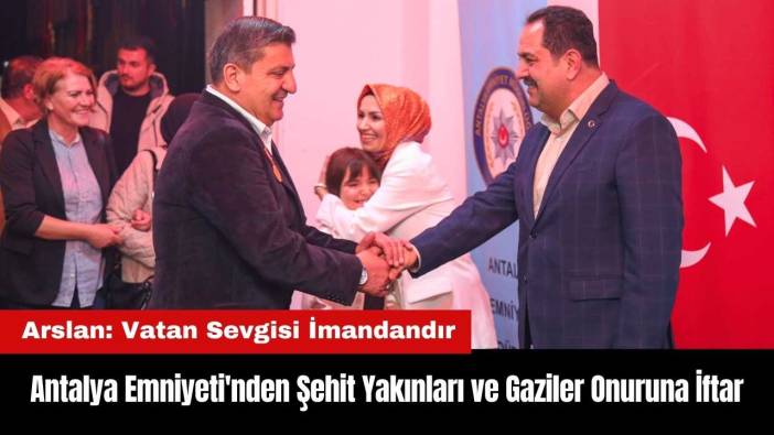 Antalya Emniyeti'nden Şehit Yakınları ve Gaziler Onuruna İftar