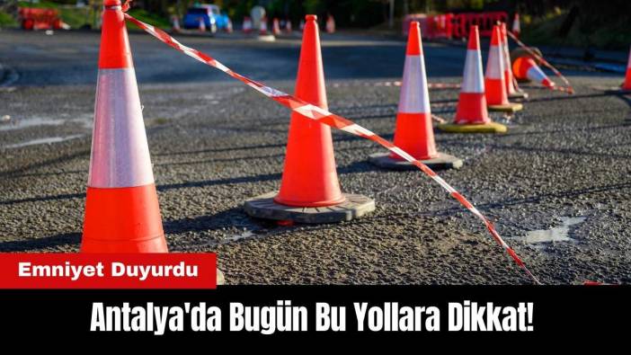 Antalya'da Bugün Bu Yollara Dikkat!