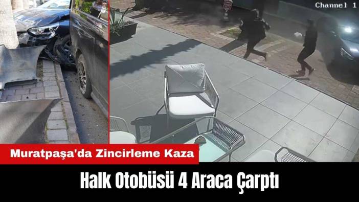 Muratpaşa'da Zincirleme Kaza! Halk Otobüsü 4 Araca Çarptı