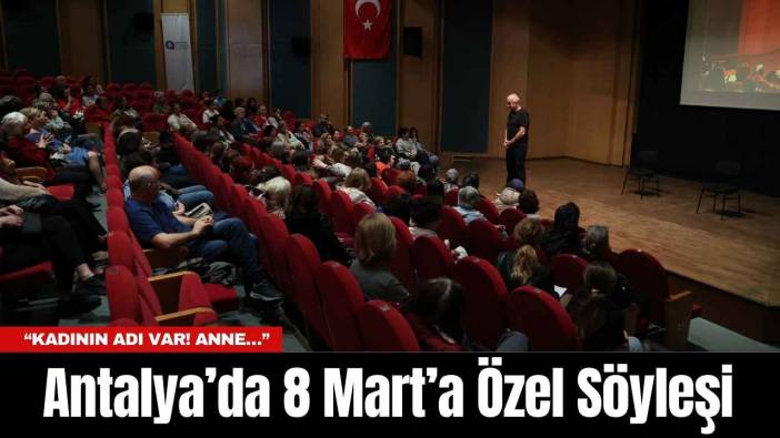 Antalya’da 8 Mart’a Özel Söyleşi: “Kadının Adı Var! Anne…”
