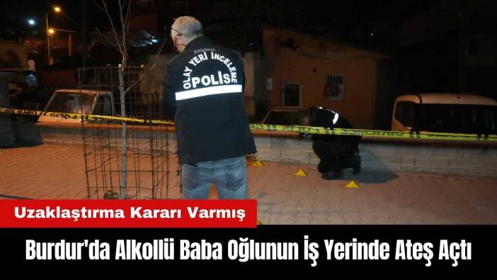 Burdur'da Alkollü Baba Oğlunun İş Yerinde Ateş Açtı