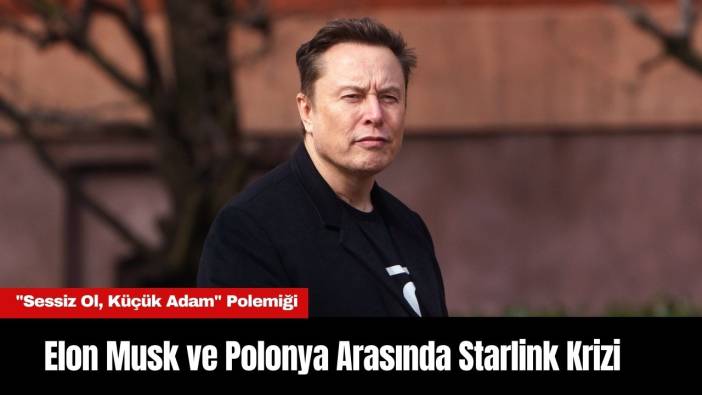 Elon Musk ve Polonya Arasında Starlink Krizi: "Sessiz Ol, Küçük Adam" Polemiği