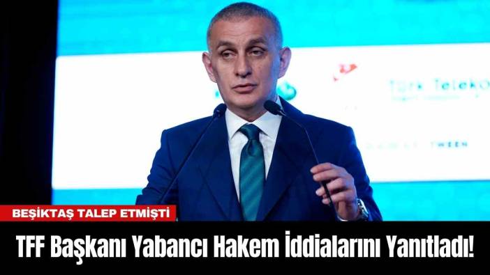 TFF Başkanı Yabancı Hakem İddialarını Yanıtladı!