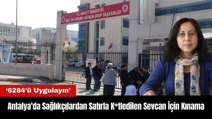Antalya'da Sağlıkçılardan Satırla K*tledilen Sevcan İçin Kınama
