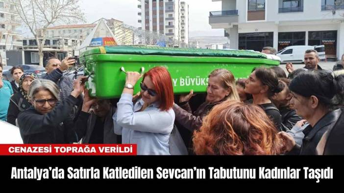 Antalya’da Satırla K*tledilen Sevcan’ın Tabutunu Kadınlar Taşıdı