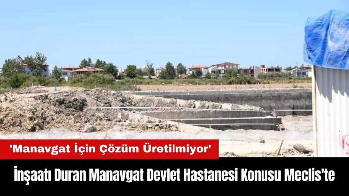 İnşaatı Duran Manavgat Devlet Hastanesi Konusu Meclis'te