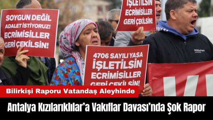 Antalya Kızılarıklılar’a Vakıflar Davası’nda Şok Rapor