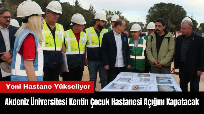 Akdeniz Üniversitesi Kentin Çocuk Hastanesi Açığını Kapatacak