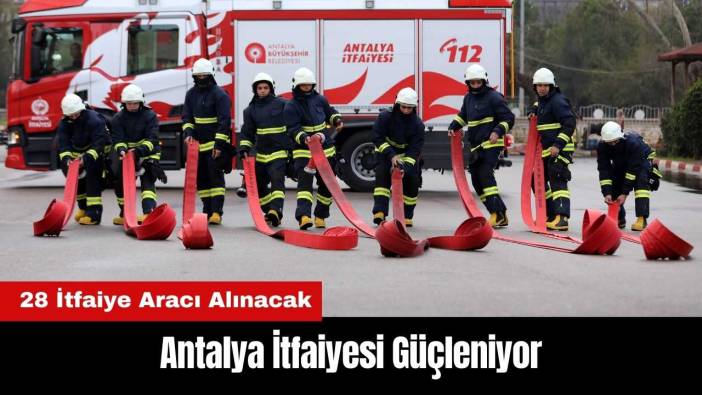 Antalya İtfaiyesi Güçleniyor: 28 İtfaiye Aracı Alınacak