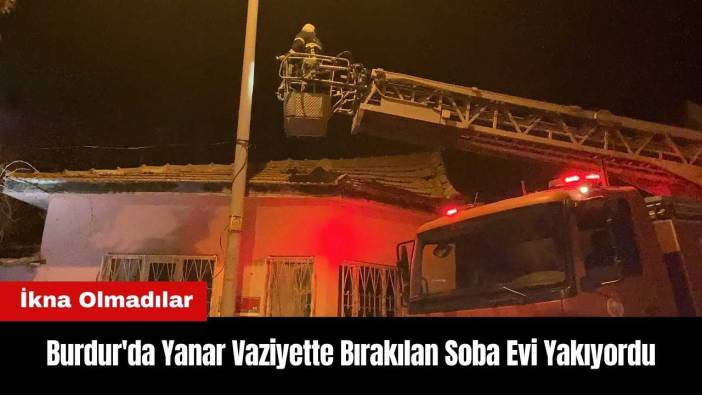 Burdur'da Yanar Vaziyette Bırakılan Soba Evi Yakıyordu