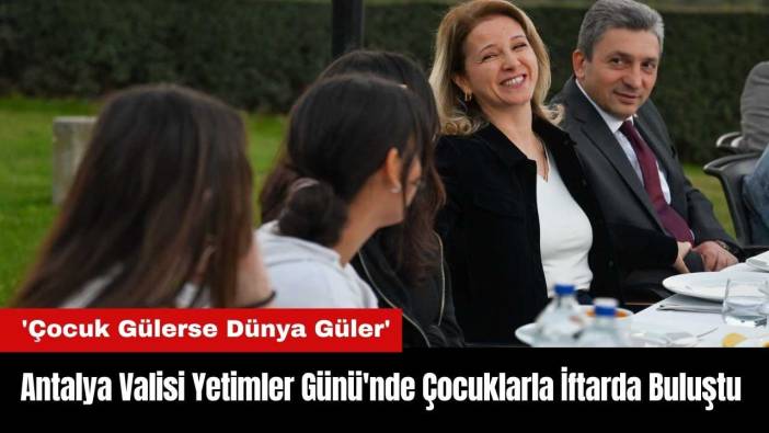 Antalya Valisi Yetimler Günü'nde Çocuklarla İftarda Buluştu