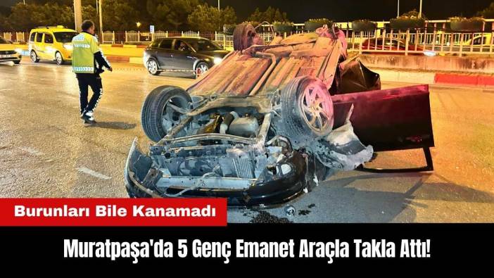 Muratpaşa'da 5 Genç Emanet Araçla Takla Attı!