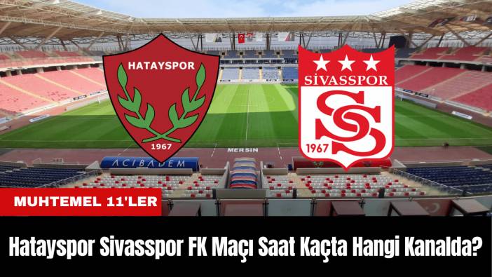 Hatayaspor Sivasspor Maçı Ne Zaman Saat Kaçta Hangi Kanalda? Muhtemel 11'ler