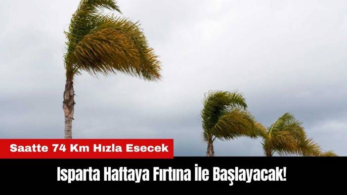 Isparta Haftaya Fırtına İle Başlayacak! Saatte 74 Km Hızla Esecek