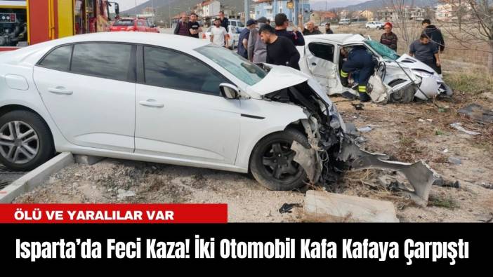 Isparta’da Feci Kaza! İki Otomobil Kafa Kafaya Çarpıştı: 2 Ölü, 3 Yaralı