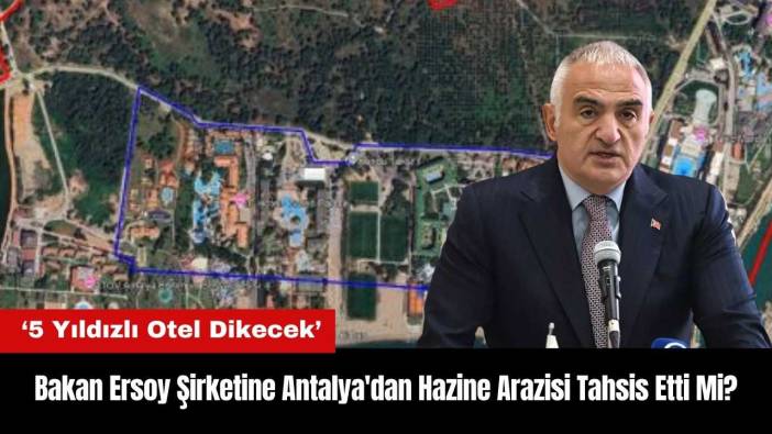Bakan Ersoy Şirketine Antalya'dan Hazine Arazisi Tahsis Etti Mi?