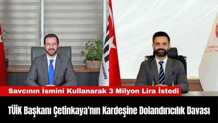 TÜİK Başkanı Çetinkaya'nın Kardeşine Dolandırıcılık Davası