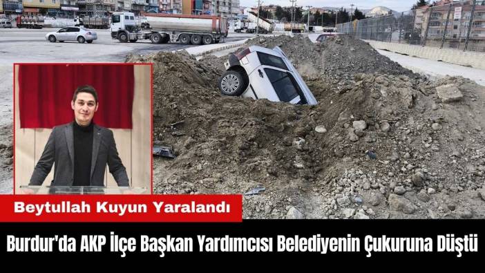 Burdur'da AKP İlçe Başkan Yardımcısı Aracıyla Belediyenin Çukuruna Düştü
