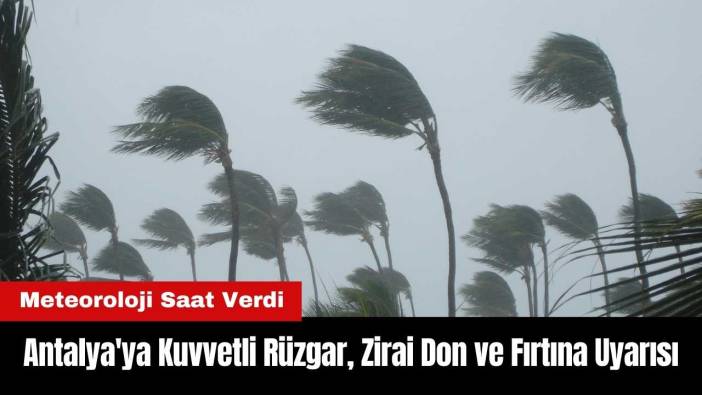 Antalya'ya Fırtına ve Zirai Don Uyarısı! Meteoroloji Saat Verdi