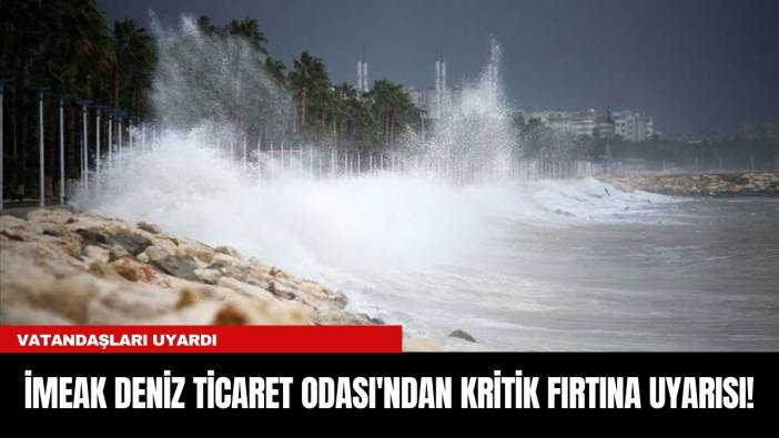 İMEAK DENİZ TİCARET ODASI'NDAN KRİTİK FIRTINA UYARISI!
