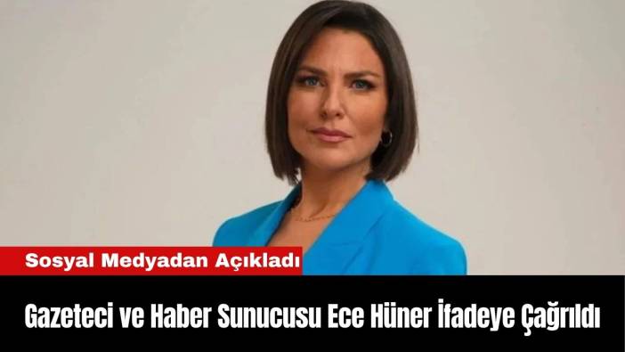 Gazeteci ve Haber Sunucusu Ece Hüner İfadeye Çağrıldı