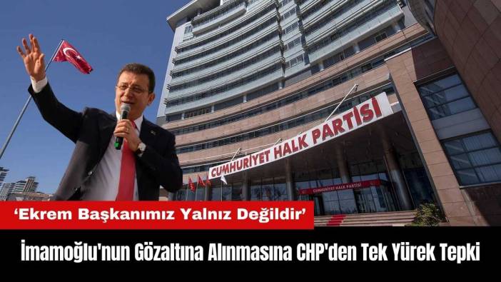 İmamoğlu'nun Gözaltına Alınmasına CHP'den Tek Yürek Tepki