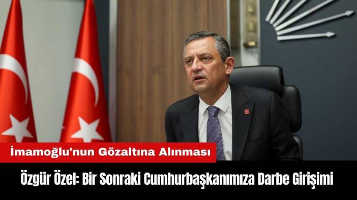 Özgür Özel: Bir Sonraki Cumhurbaşkanımıza Darbe Girişimi