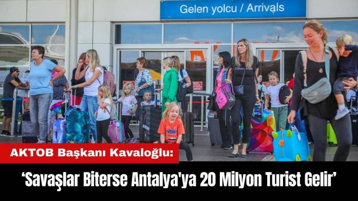 AKTOB Başkanı Kavaloğlu: Savaşlar Biterse Antalya'ya 20 Milyon Turist Gelir