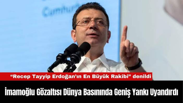 İmamoğlu Gözaltısı Dünya Basınında Geniş Yankı Uyandırdı