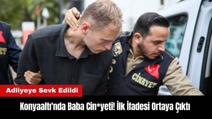 Konyaaltı'nda Baba Cin*yeti! İlk İfadesi Ortaya Çıktı