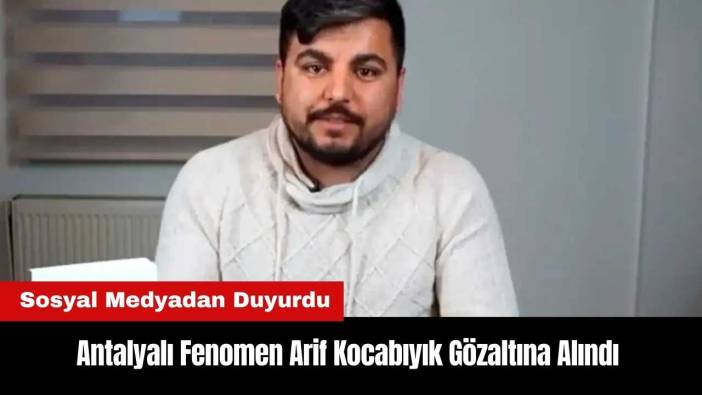 Antalyalı Fenomen Arif Kocabıyık Gözaltına Alındı