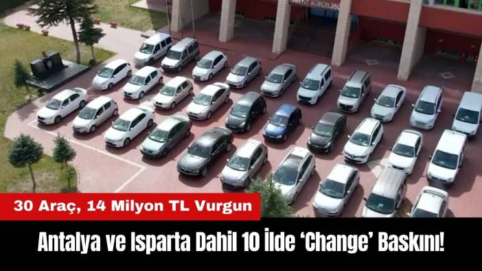 Antalya ve Isparta Dahil 10 İlde 'Change' Baskını!