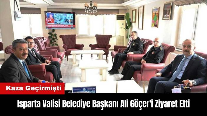 Isparta Valisi Kaza Geçiren Başkan Ali Göçer'i Ziyaret Etti