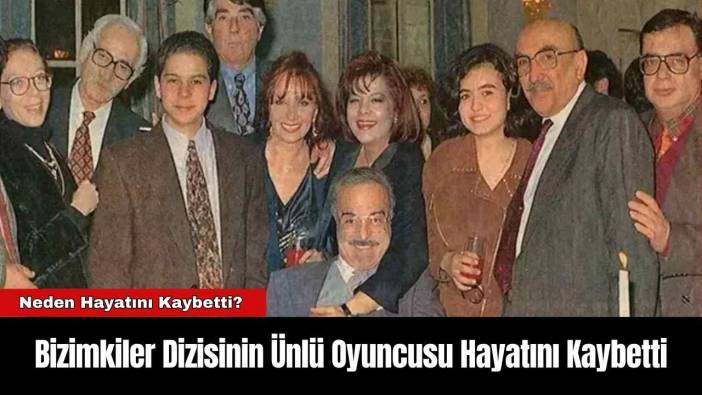 Bizimkiler Dizisinin Ünlü Oyuncusu Hayatını Kaybetti