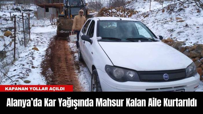 Alanya’da Kar Yağışında Mahsur Kalan Aile Kurtarıldı
