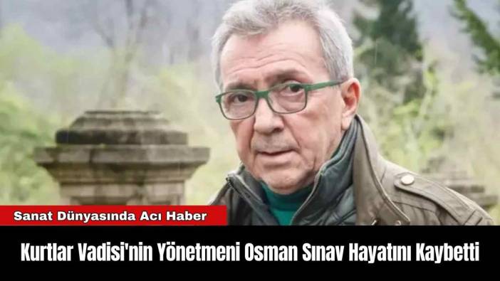 Kurtlar Vadisi'nin Yönetmeni Osman Sınav Hayatını Kaybetti