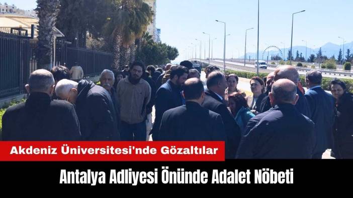 Akdeniz Üniversitesi'nde Gözaltılar: Antalya Adliyesi Önünde Adalet Nöbeti