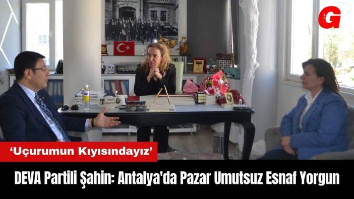 DEVA Partili İdris Şahin: Antalya'da Pazar Umutsuz Esnaf Yorgun
