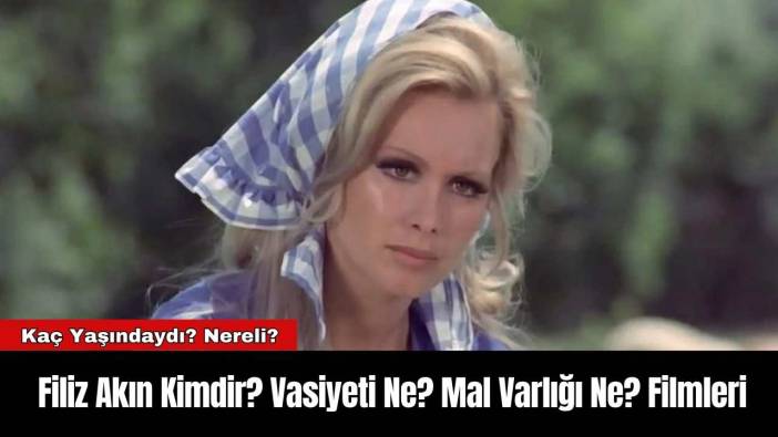 Filiz Akın Kimdir? Vasiyeti Ne? Mal Varlığı Ne? Filmleri