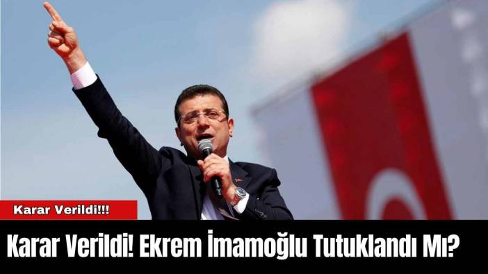 Karar Verildi! Ekrem İmamoğlu Tutuklandı Mı?
