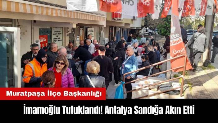 İmamoğlu'nun Tutuklanması Sonrasında Antalya Sandığa Akın Etti