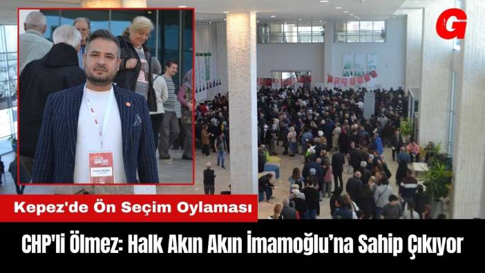 CHP'li Ölmez: Kepez'de Halk Akın Akın İmamoğlu’na Sahip Çıkıyor