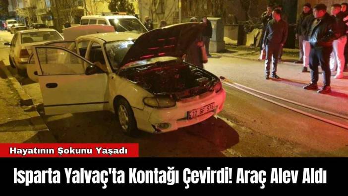 Isparta Yalvaç'ta Kontağı Çevirdi! Araç Alev Aldı
