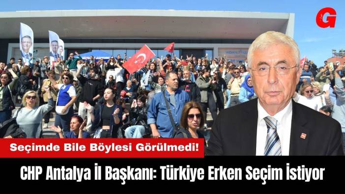 CHP Antalya İl Başkanı: Türkiye Erken Seçim İstiyor