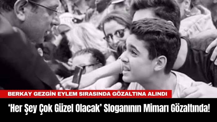 "‘Her Şey Çok Güzel Olacak’ Sloganının Mimarı Berkay Gezgin Gözaltında!"