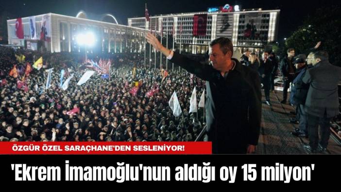 Özgür Özel Saraçhane'den sesleniyor! 'Ekrem İmamoğlu'nun aldığı oy 15 milyon'