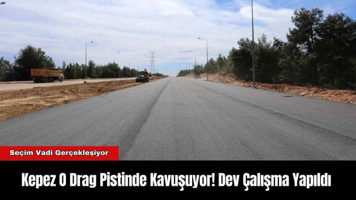 Kepez O Drag Pistinde Kavuşuyor! Dev Çalışma Yapıldı