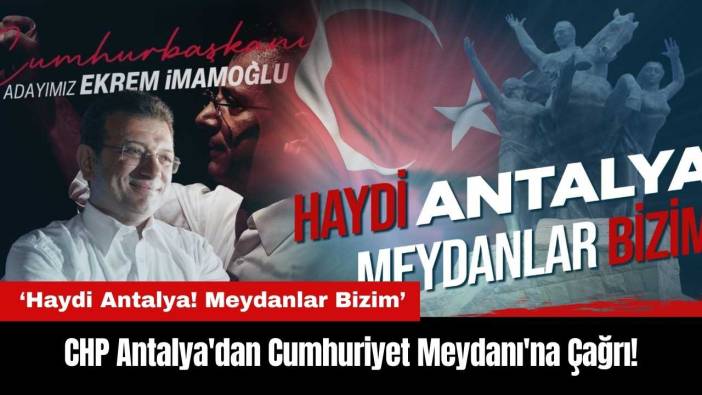 CHP Antalya'dan Cumhuriyet Meydanı'na Çağrı: Haydi Antalya Meydanlar Bizim!