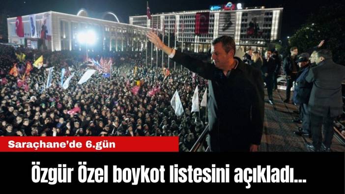 Saraçhane'de 6. gün! Özgür Özel boykot listesini açıkladı...